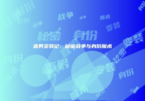 直男变装记：秘密战争与身份魔术
