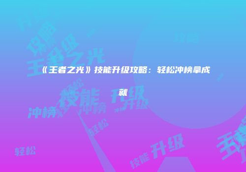 《王者之光》技能升级攻略：轻松冲榜拿成就