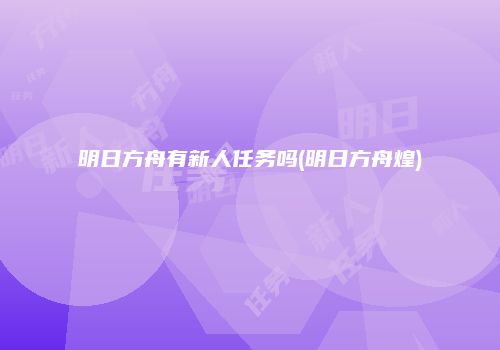 明日方舟有新人任务吗(明日方舟煌)