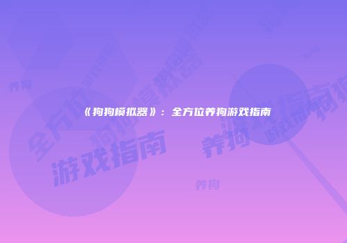 《狗狗模拟器》：全方位养狗游戏指南