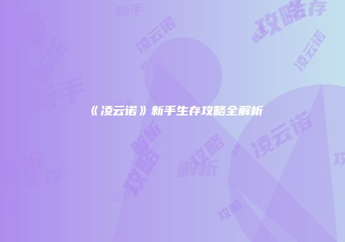 《凌云诺》新手生存攻略全解析