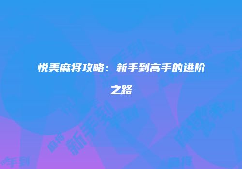 悦美麻将攻略：新手到高手的进阶之路