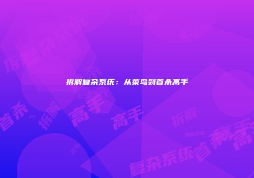 拆解复杂系统：从菜鸟到首杀高手