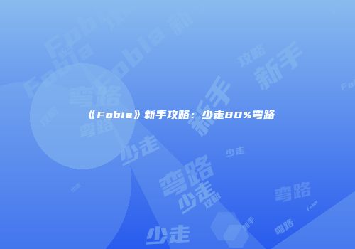 《Fobia》新手攻略：少走80%弯路