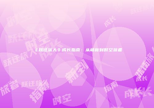 《跃迁旅人》成长指南：从萌新到时空旅者