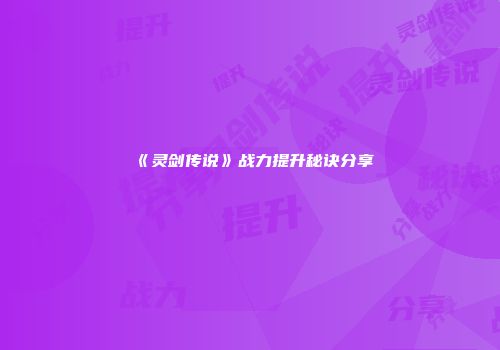 《灵剑传说》战力提升秘诀分享