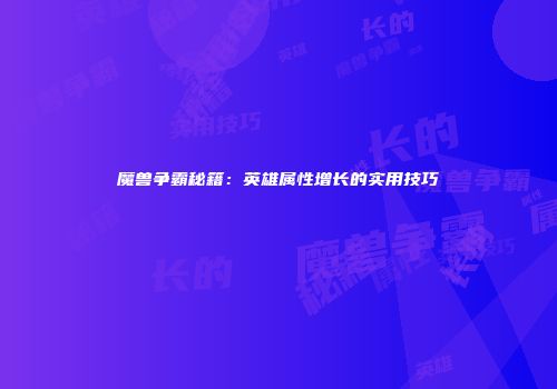 魔兽争霸秘籍：英雄属性增长的实用技巧