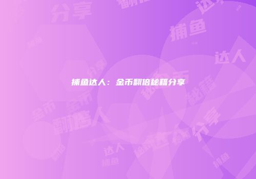 捕鱼达人：金币翻倍秘籍分享