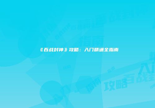 《百战封神》攻略：入门精通全指南