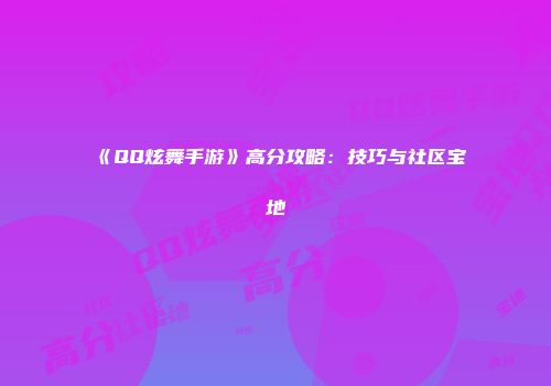 《QQ炫舞手游》高分攻略：技巧与社区宝地
