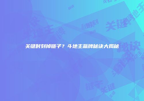 关键时刻掉链子？斗地主赢牌秘诀大揭秘
