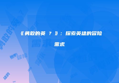 《勇敢的英�？》：探索英雄的冒险需求