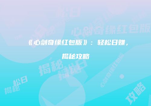 《心剑奇缘红包版》：轻松日赚，揭秘攻略