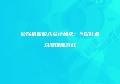 侦探猜图游戏设计秘诀：5招打造烧脑推理游戏