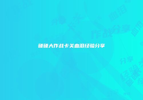 碰碰大作战卡关血泪经验分享