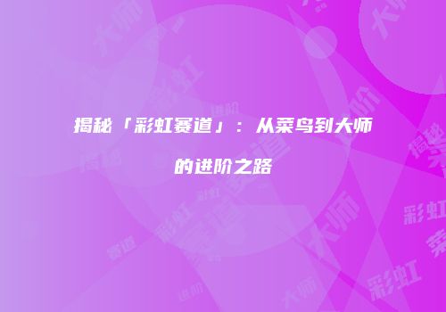 揭秘「彩虹赛道」：从菜鸟到大师的进阶之路