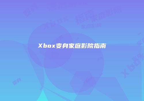 Xbox变身家庭影院指南