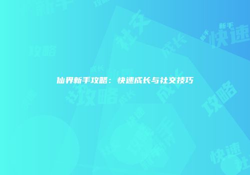 仙界新手攻略：快速成长与社交技巧