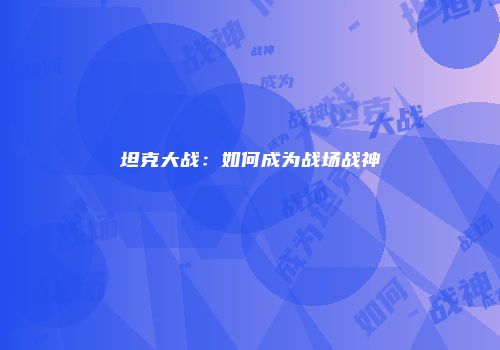 坦克大战：如何成为战场战神