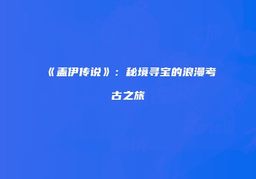 《盖伊传说》：秘境寻宝的浪漫考古之旅