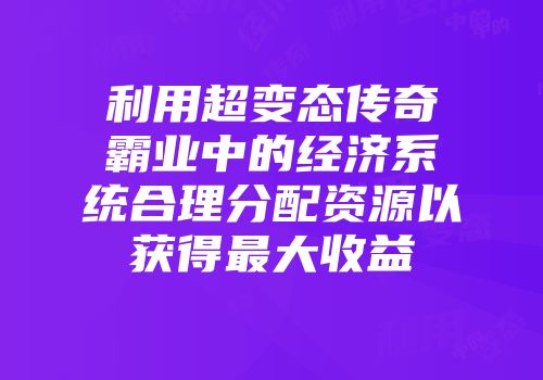 利用超变态传奇霸业中的经济系统合理分配资源以获得最大收益