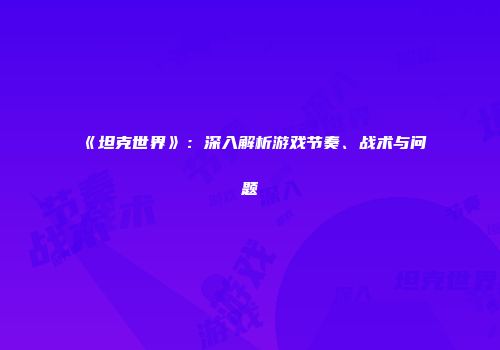 《坦克世界》：深入解析游戏节奏、战术与问题