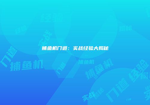 捕鱼机门道:实战经验大揭秘