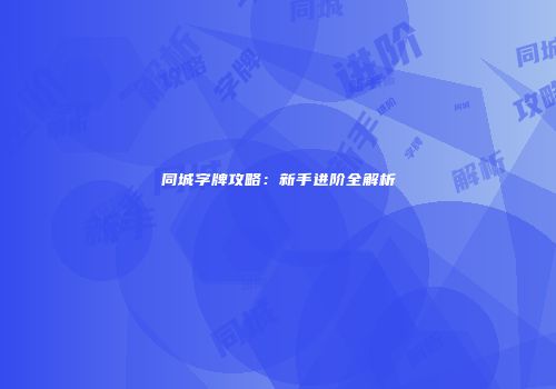 同城字牌攻略：新手进阶全解析