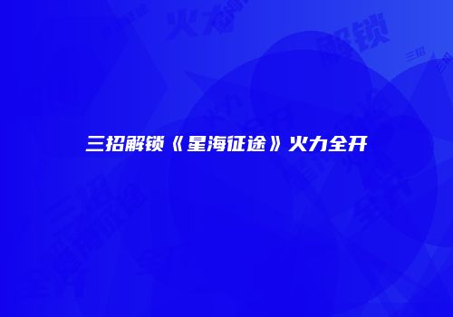 三招解锁《星海征途》火力全开