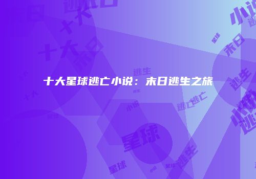 十大星球逃亡小说：末日逃生之旅