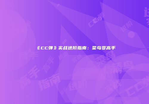 《CC弹》实战进阶指南：菜鸟变高手