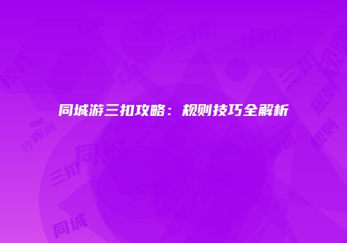 同城游三扣攻略：规则技巧全解析