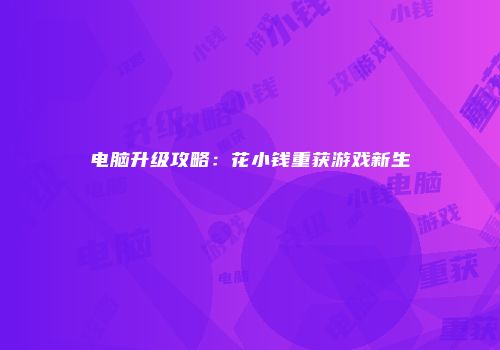 电脑升级攻略：花小钱重获游戏新生