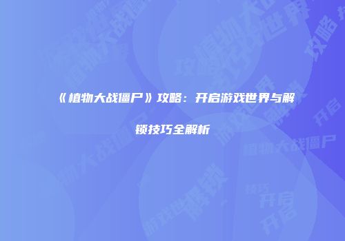 《植物大战僵尸》攻略：开启游戏世界与解锁技巧全解析