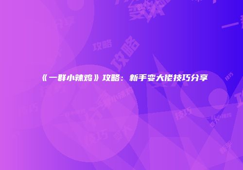 《一群小辣鸡》攻略：新手变大佬技巧分享