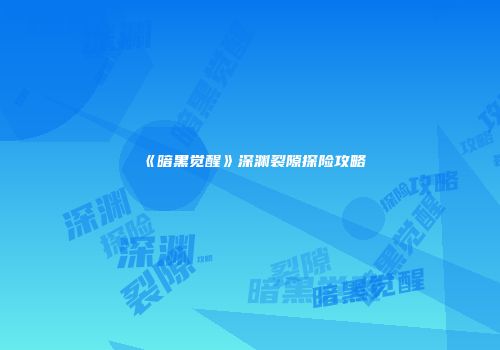 《暗黑觉醒》深渊裂隙探险攻略