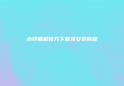 水印相机官方下载及安装教程