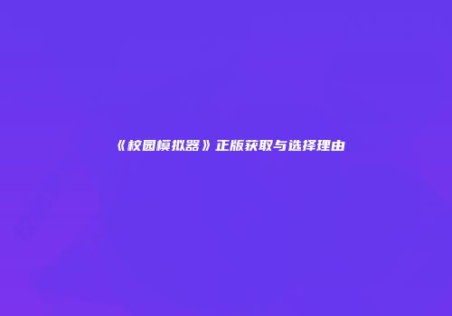 《校园模拟器》正版获取与选择理由