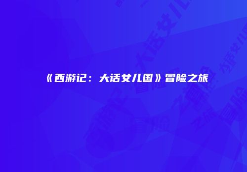 《西游记：大话女儿国》冒险之旅