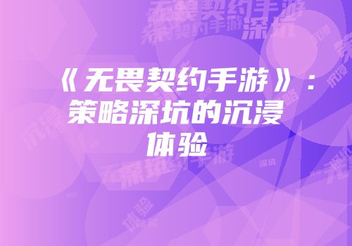 《无畏契约手游》：策略深坑的沉浸体验