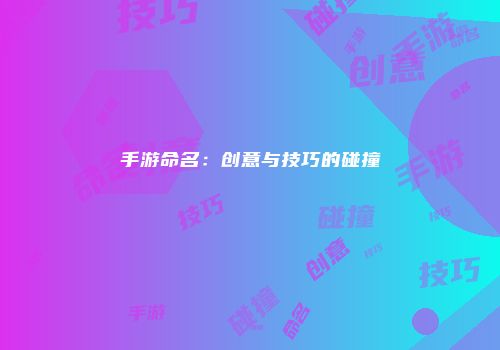 手游命名：创意与技巧的碰撞