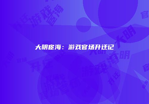 大明宦海:游戏官场升迁记