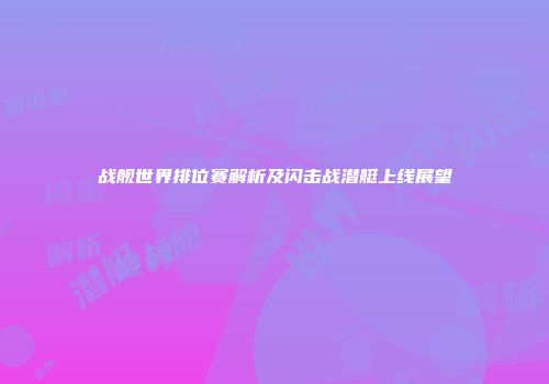 战舰世界排位赛解析及闪击战潜艇上线展望