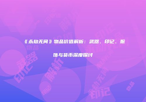 《永劫无间》物品价值解析：武器、印记、服饰与货币深度探讨