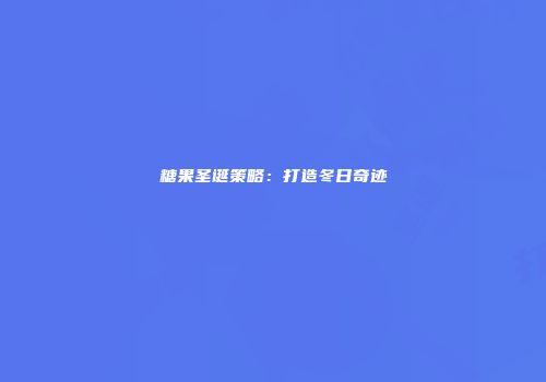 糖果圣诞策略:打造冬日奇迹