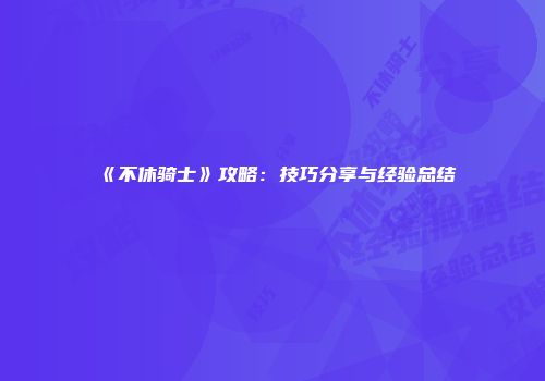 《不休骑士》攻略：技巧分享与经验总结