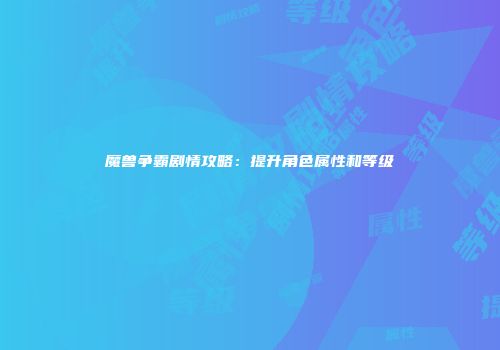 魔兽争霸剧情攻略：提升角色属性和等级