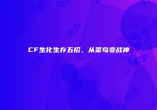 CF生化生存五招，从菜鸟变战神