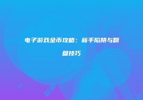 电子游戏金币攻略：新手陷阱与翻盘技巧