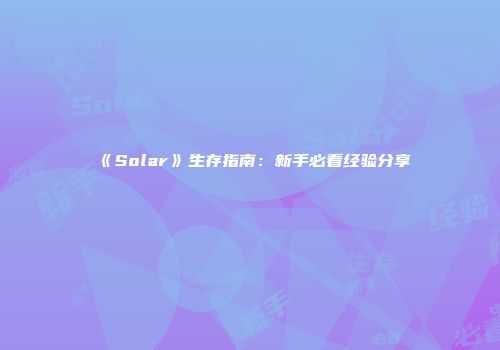 《Solar》生存指南：新手必看经验分享